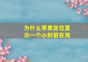 为什么苹果定位显示一个小时前在线