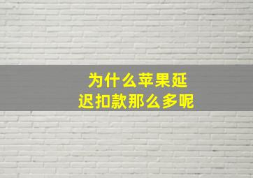 为什么苹果延迟扣款那么多呢