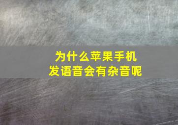 为什么苹果手机发语音会有杂音呢