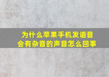 为什么苹果手机发语音会有杂音的声音怎么回事