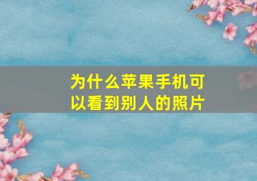 为什么苹果手机可以看到别人的照片