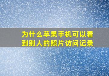 为什么苹果手机可以看到别人的照片访问记录