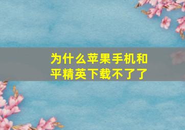 为什么苹果手机和平精英下载不了了