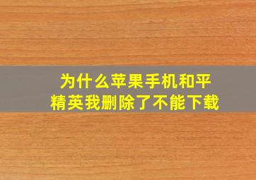 为什么苹果手机和平精英我删除了不能下载