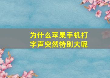 为什么苹果手机打字声突然特别大呢