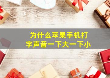 为什么苹果手机打字声音一下大一下小