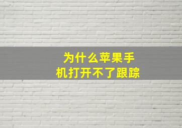 为什么苹果手机打开不了跟踪