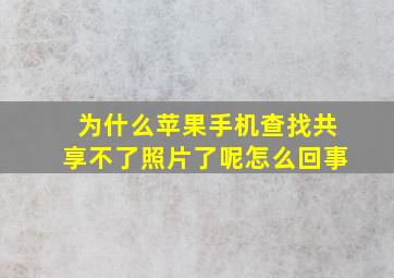 为什么苹果手机查找共享不了照片了呢怎么回事