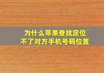 为什么苹果查找定位不了对方手机号码位置