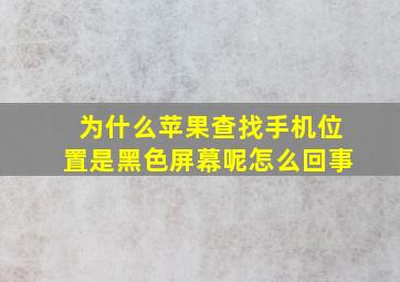 为什么苹果查找手机位置是黑色屏幕呢怎么回事