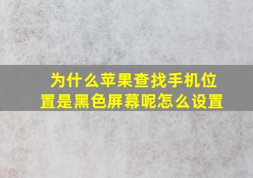 为什么苹果查找手机位置是黑色屏幕呢怎么设置