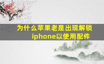 为什么苹果老是出现解锁iphone以使用配件