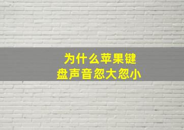 为什么苹果键盘声音忽大忽小