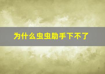 为什么虫虫助手下不了