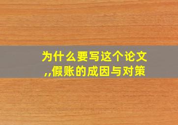 为什么要写这个论文,,假账的成因与对策