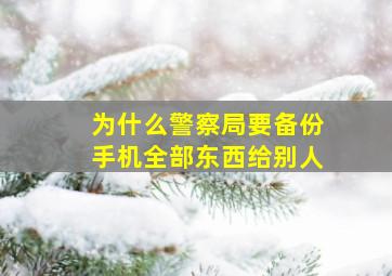 为什么警察局要备份手机全部东西给别人