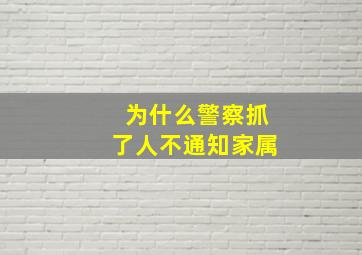 为什么警察抓了人不通知家属