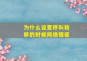 为什么设置呼叫转移的时候网络错误