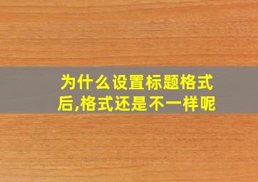 为什么设置标题格式后,格式还是不一样呢