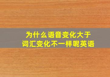 为什么语音变化大于词汇变化不一样呢英语