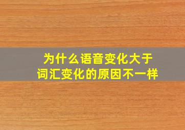 为什么语音变化大于词汇变化的原因不一样