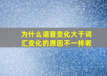 为什么语音变化大于词汇变化的原因不一样呢