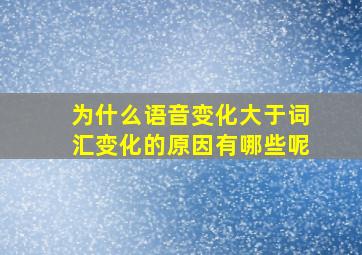 为什么语音变化大于词汇变化的原因有哪些呢