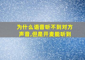 为什么语音听不到对方声音,但是开麦能听到