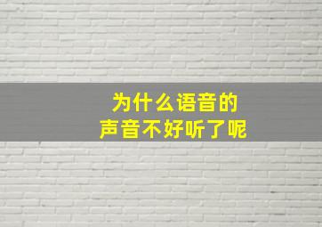 为什么语音的声音不好听了呢