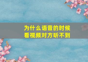 为什么语音的时候看视频对方听不到