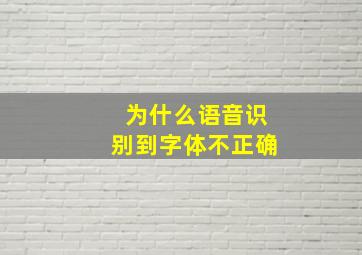 为什么语音识别到字体不正确