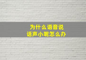 为什么语音说话声小呢怎么办