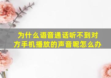 为什么语音通话听不到对方手机播放的声音呢怎么办