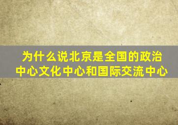 为什么说北京是全国的政治中心文化中心和国际交流中心