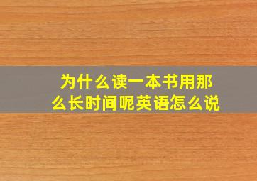 为什么读一本书用那么长时间呢英语怎么说