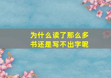 为什么读了那么多书还是写不出字呢