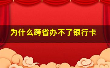 为什么跨省办不了银行卡