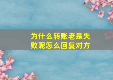 为什么转账老是失败呢怎么回复对方