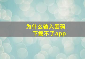 为什么输入密码下载不了app