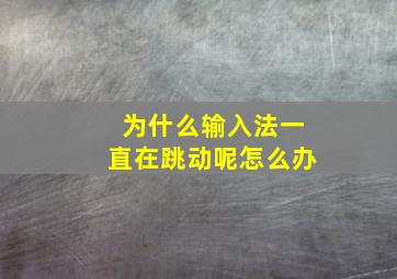 为什么输入法一直在跳动呢怎么办