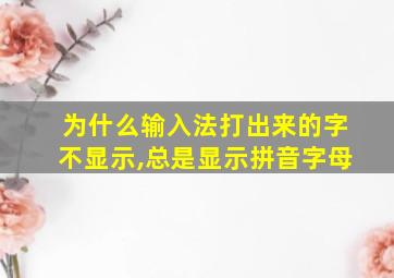 为什么输入法打出来的字不显示,总是显示拼音字母