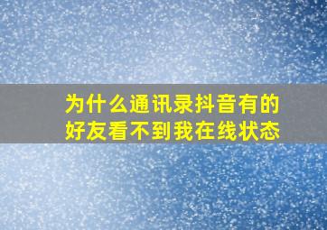 为什么通讯录抖音有的好友看不到我在线状态