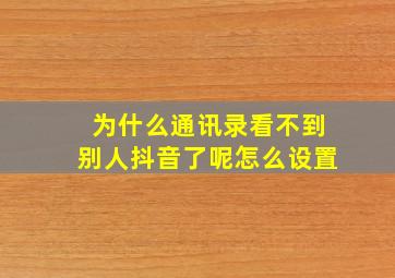 为什么通讯录看不到别人抖音了呢怎么设置