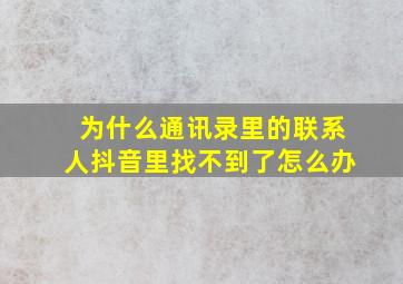 为什么通讯录里的联系人抖音里找不到了怎么办