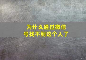 为什么通过微信号找不到这个人了