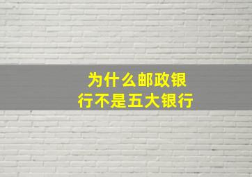 为什么邮政银行不是五大银行