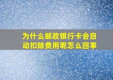 为什么邮政银行卡会自动扣除费用呢怎么回事