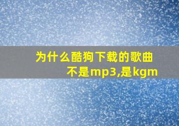 为什么酷狗下载的歌曲不是mp3,是kgm