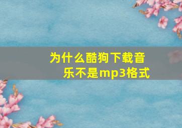 为什么酷狗下载音乐不是mp3格式