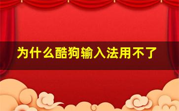 为什么酷狗输入法用不了